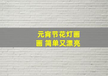 元宵节花灯画画 简单又漂亮